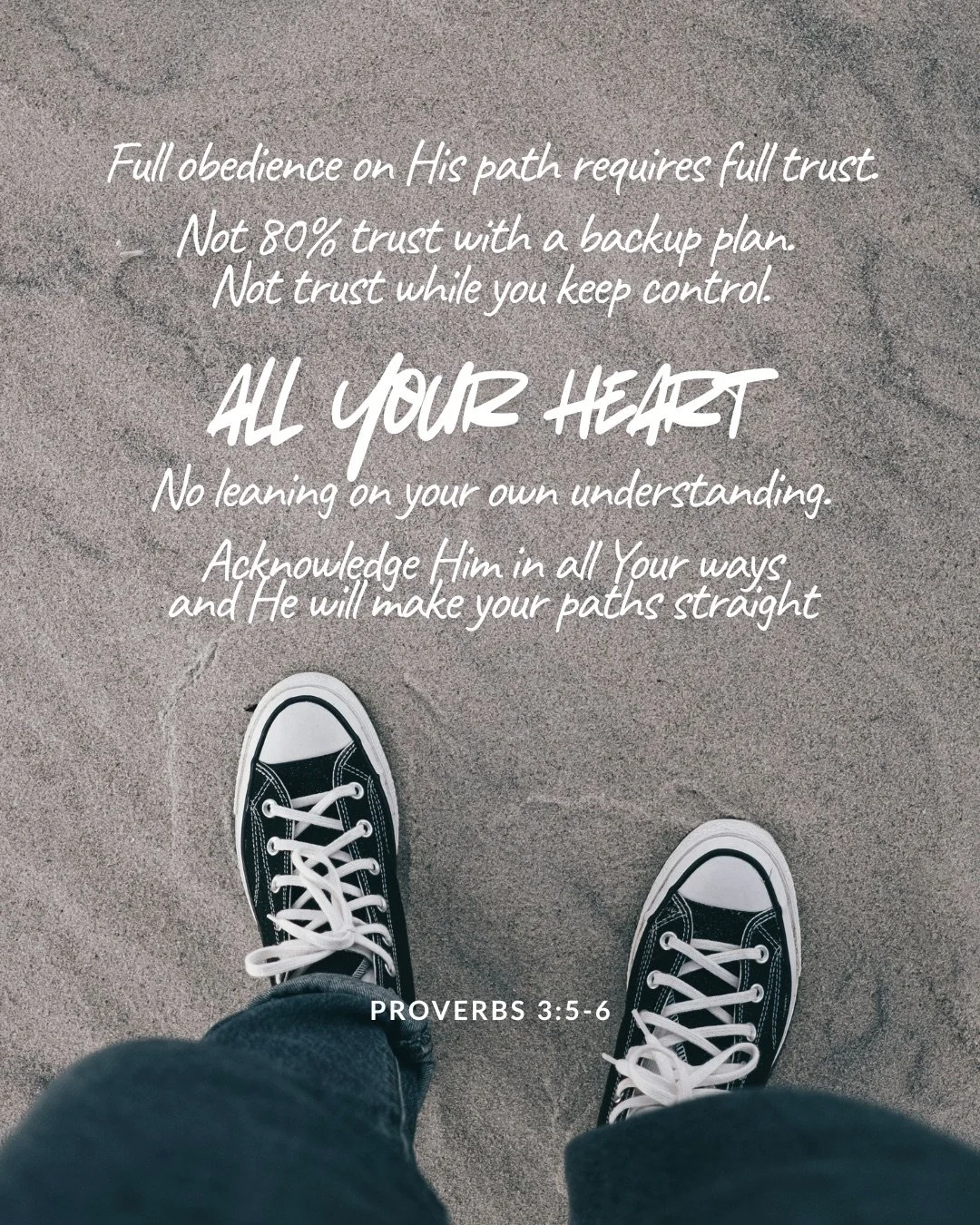 Looking down at a pair of black canvas sneakers standing on sand. Text: Full obedience on His path requires full trust. Not 80% trust with a backup plan. Not trust while you keep control. all your heart No leaning on your own understanding. Acknowledge Him in all Your ways and He will make your paths straight Proverbs 3:5–6