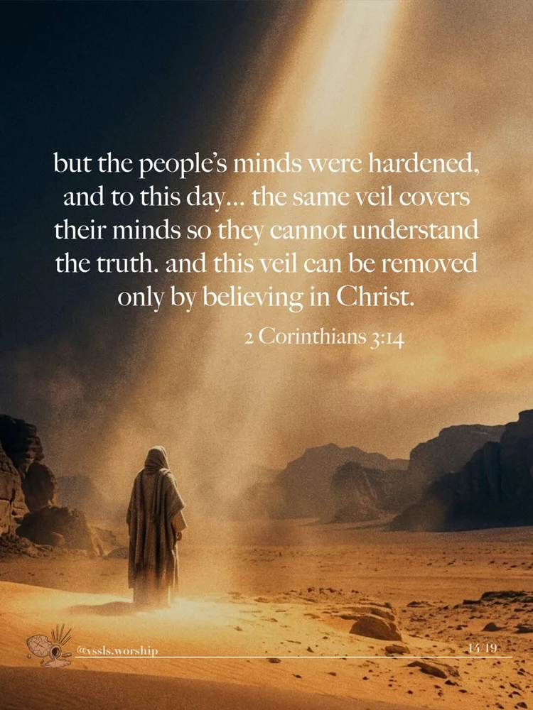 but the people's minds were hardened, and to this day… the same veil covers their minds so they cannot understand the truth. and this veil can be removed only by believing in Christ. — 2 Corinthians 3:14