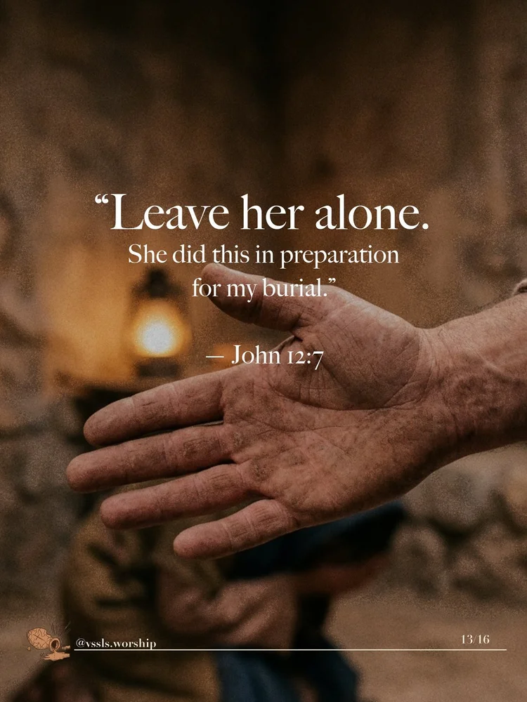 “Leave her alone. She did this in preparation for my burial.” — John 12:7