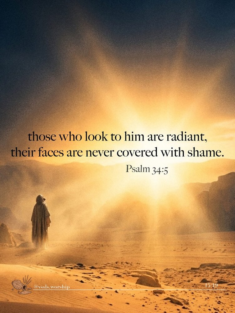 those who look to him are radiant, their faces are never covered with shame. — Psalm 34:5