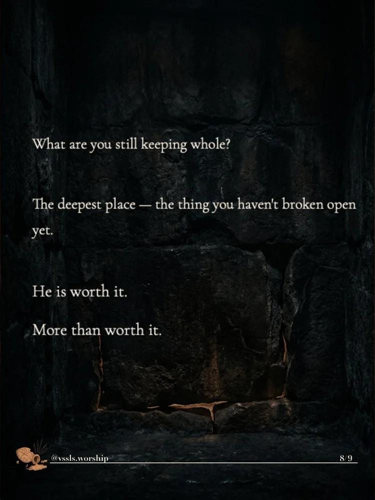 What are you still keeping whole? The deepest place — the thing you haven’t broken open yet. He is worth it. More than worth it.