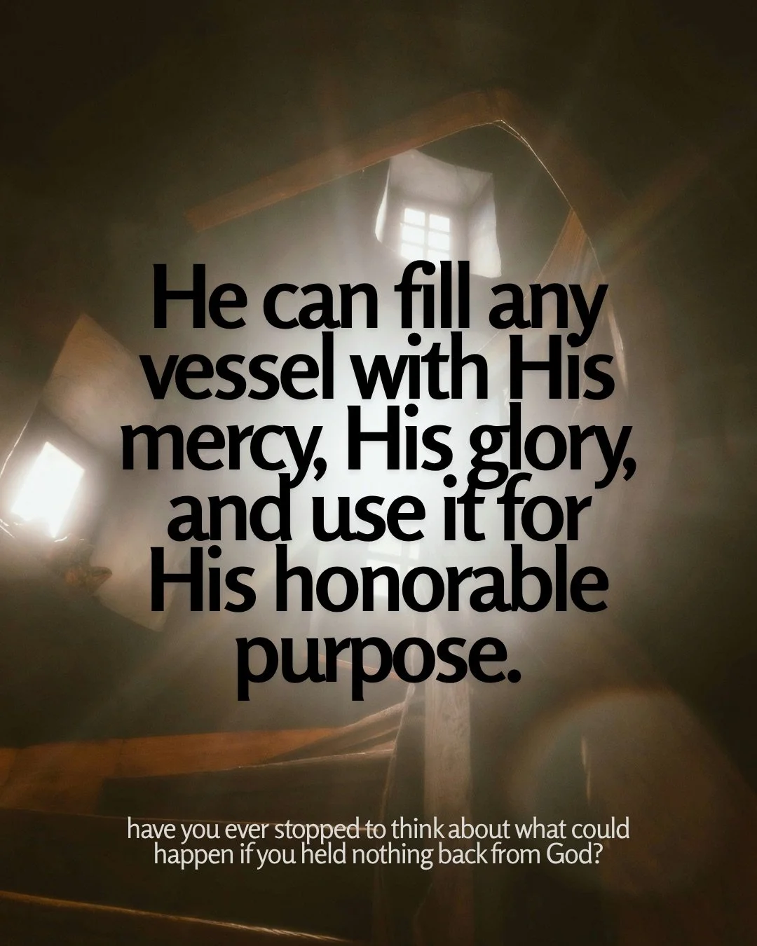 Looking up a wooden spiral staircase toward light streaming through small windows. Text: He can fill any vessel with His mercy, His glory, and use it for His honorable purpose. have you ever stopped to think about what could happen if you held nothing back from God?