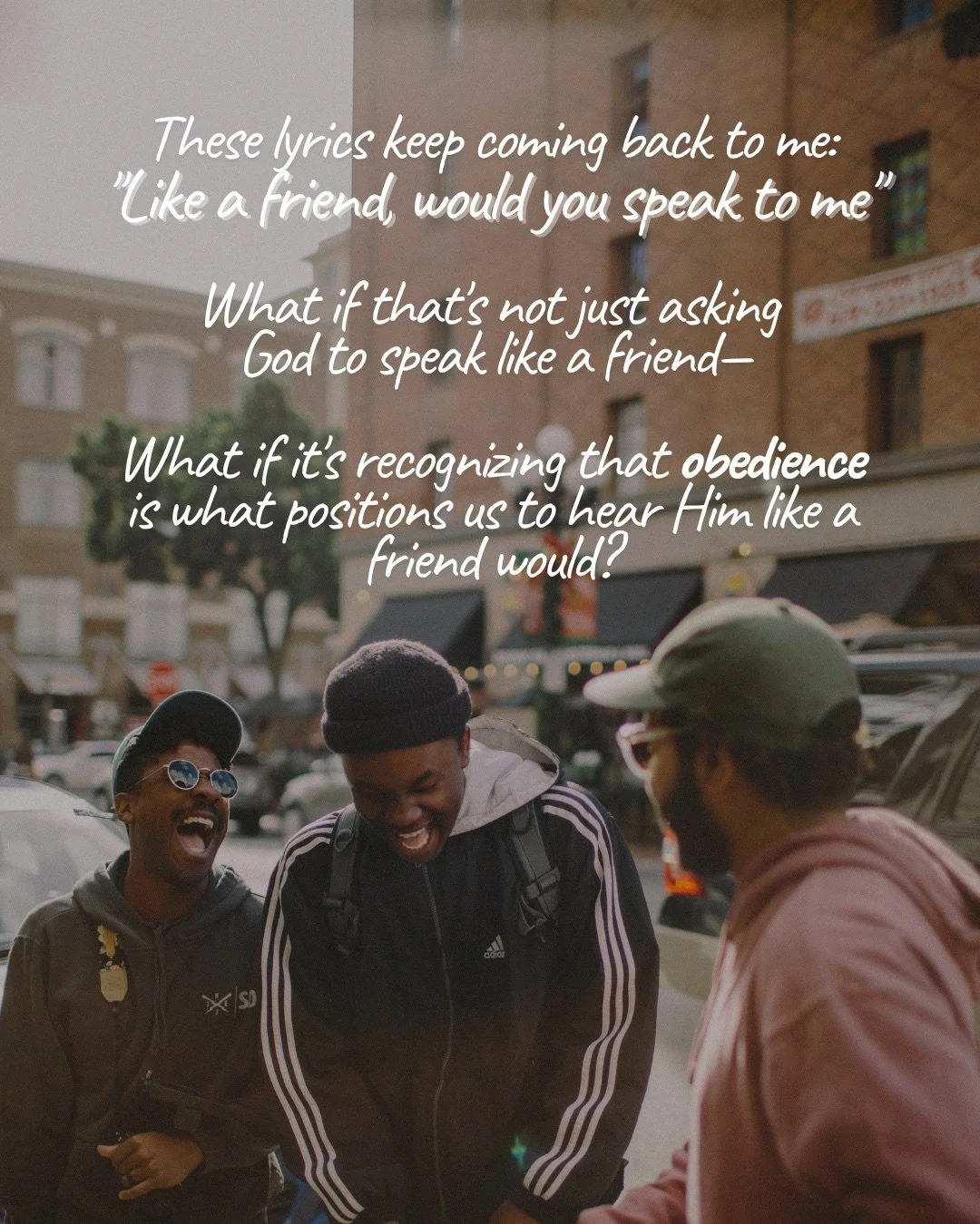 Three young men laugh together on a city street. Text: These lyrics keep coming back to me: "Like a friend, would you speak to me" What if that's not just asking God to speak like a friend— What if it's recognizing that obedience is what positions us to hear Him like a friend would?
