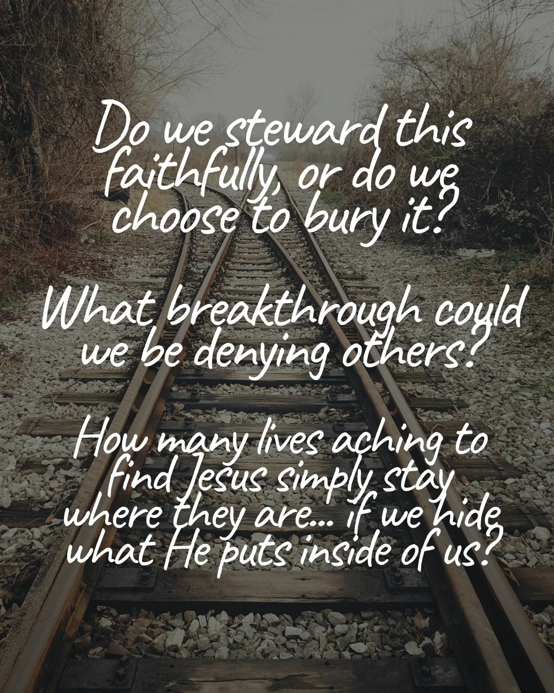 Railway tracks stretching away into fog between bare trees. Text: Do we steward this faithfully, or do we choose to bury it? What breakthrough could we be denying others? How many lives aching to find Jesus simply stay where they are… if we hide what He puts inside of us?