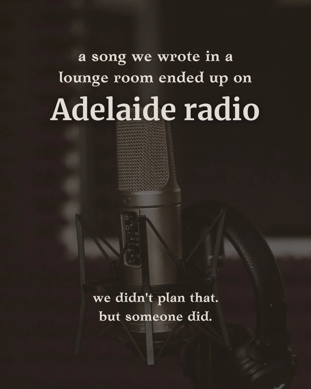 a song we wrote in a lounge room ended up on Adelaide radio we didn’t plan that. but someone did.