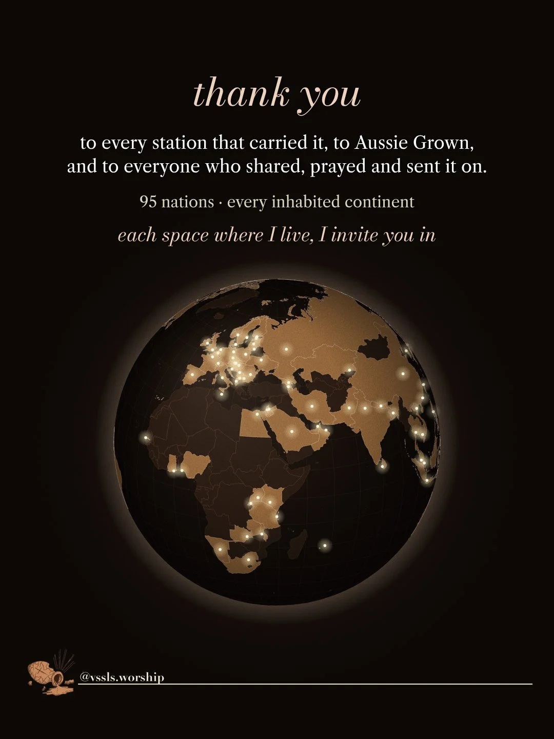 thank you to every station that carried it, to Aussie Grown, and to everyone who shared, prayed and sent it on. 95 nations · every inhabited continent each space where I live, I invite you in