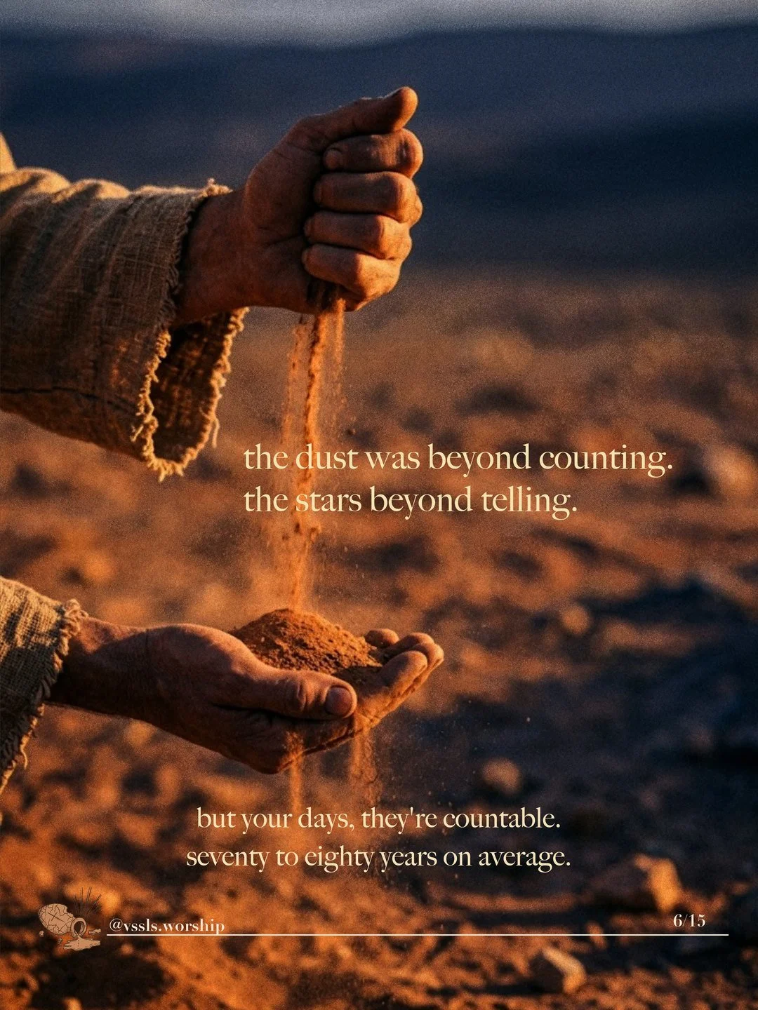 Dust pouring from one hand into the other. Text: the dust was beyond counting. the stars beyond telling. but your days, they’re countable. seventy to eighty years on average.