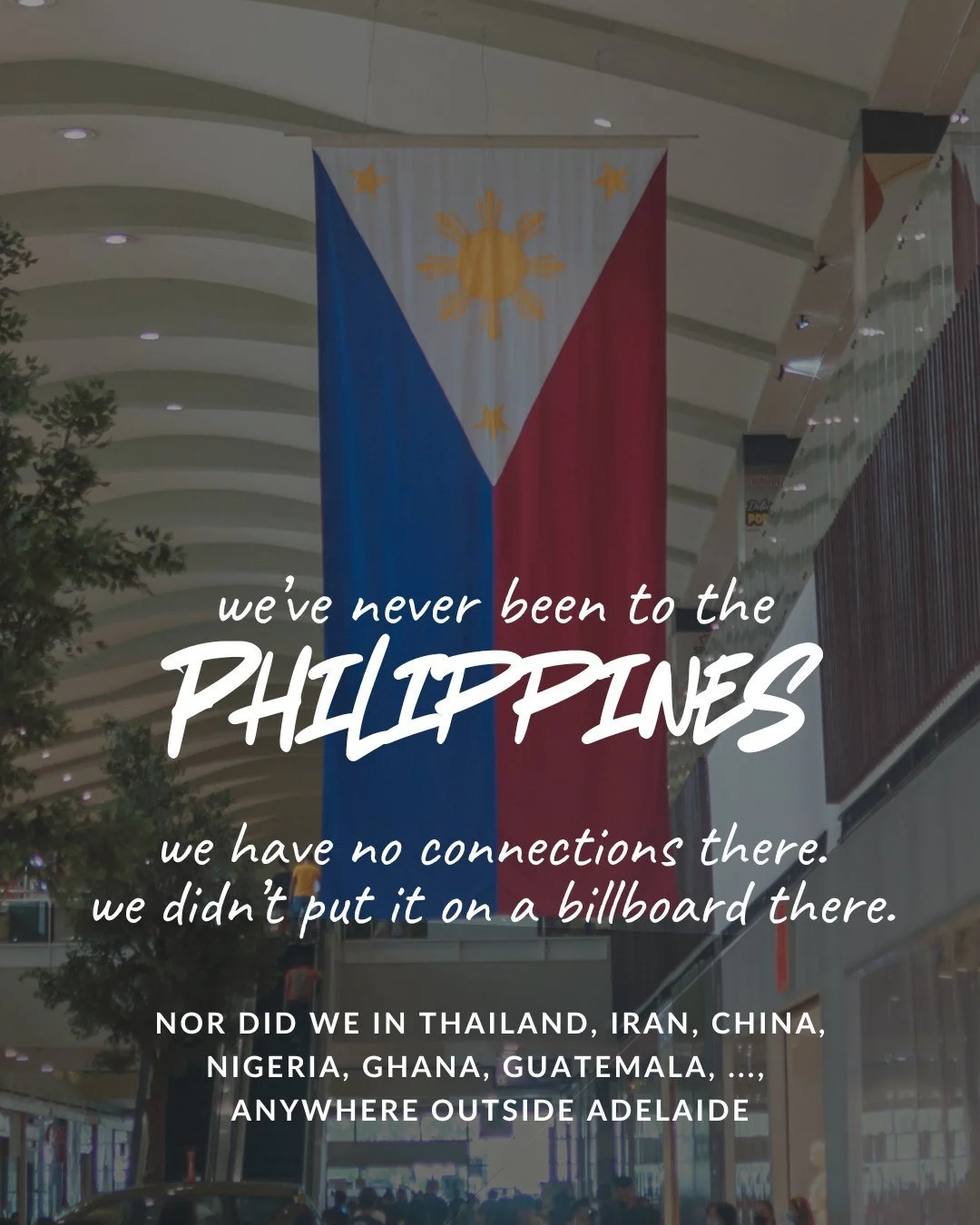 we’ve never been to the Philippines. we have no connections there. we didn’t put it on a billboard there. nor did we in Thailand, Iran, China, Nigeria, Ghana, Guatemala, …, anywhere outside Adelaide