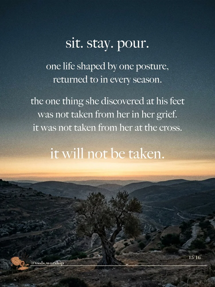 sit. stay. pour. one life shaped by one posture, returned to in every season. the one thing she discovered at his feet was not taken from her in her grief. it was not taken from her at the cross. it will not be taken.