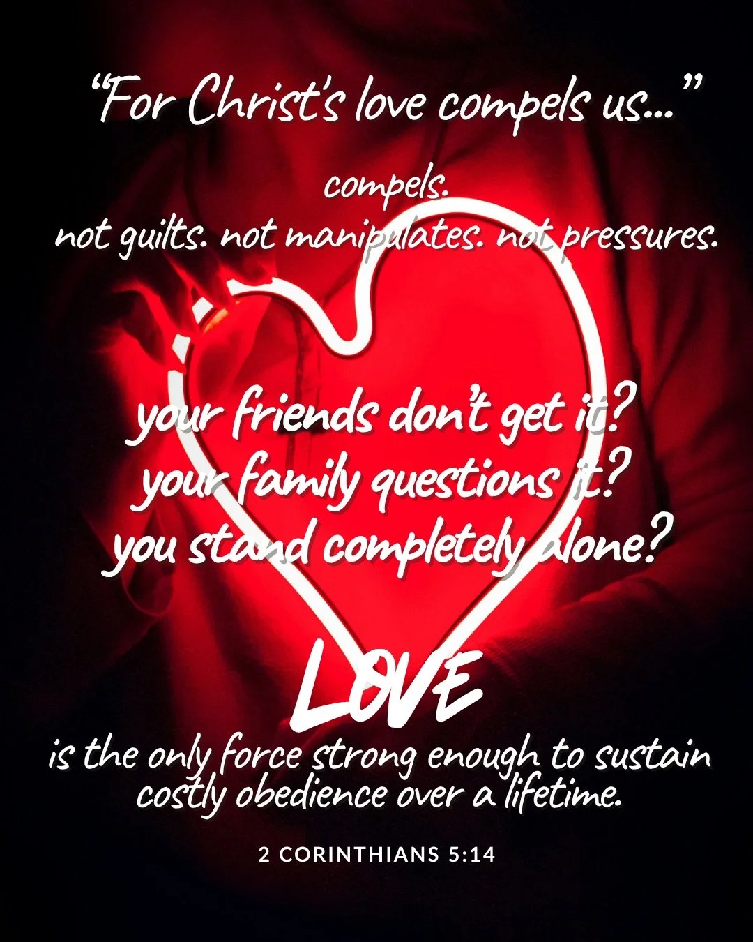A glowing red neon heart held against a dark red background. Text: “For Christ's love compels us...” compels. not guilts. not manipulates. not pressures. your friends don’t get it? your family questions it? you stand completely alone? Love is the only force strong enough to sustain costly obedience over a lifetime. 2 Corinthians 5:14