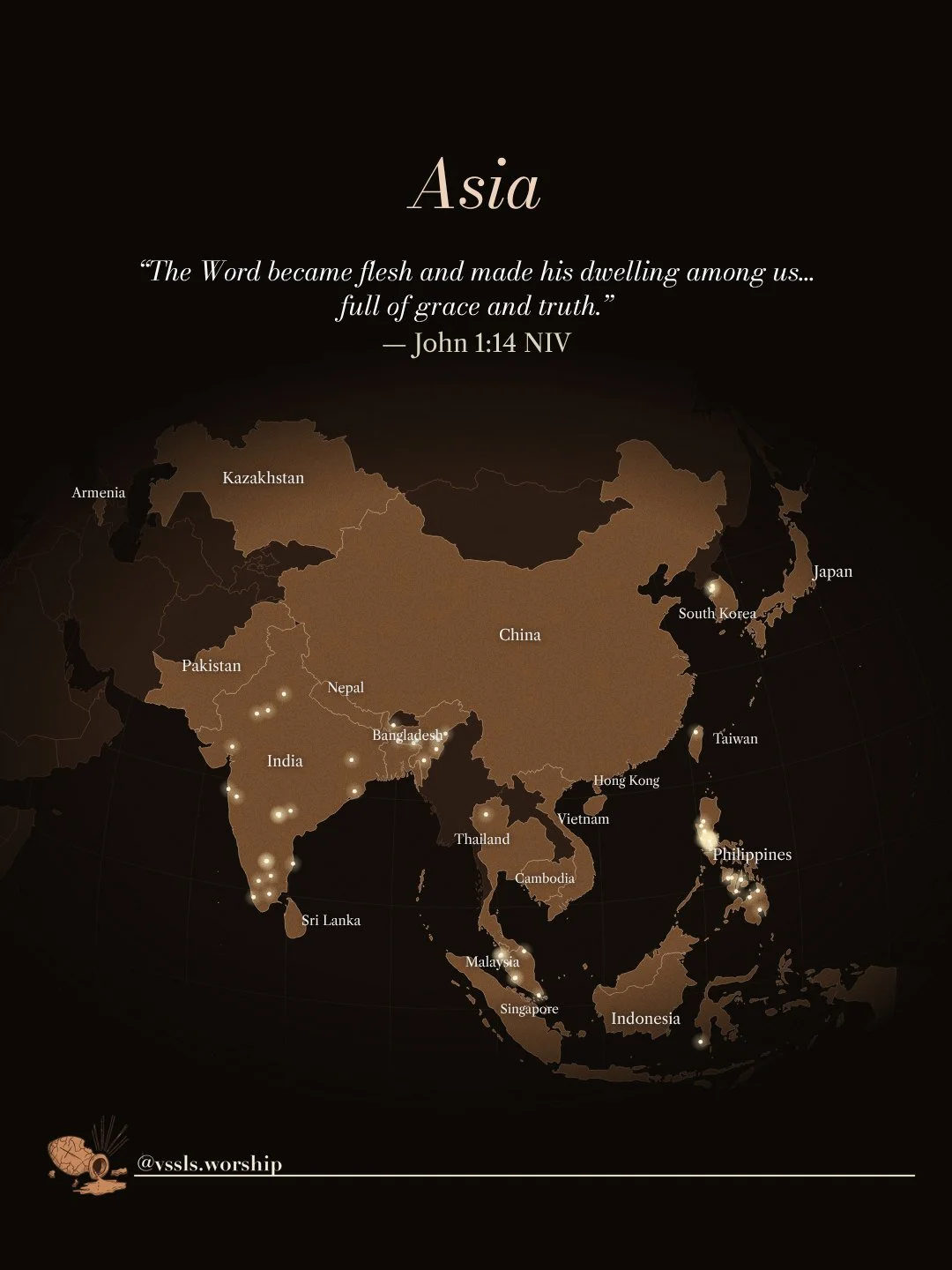 Asia “The Word became flesh and made his dwelling among us… full of grace and truth.” — John 1:14 NIV