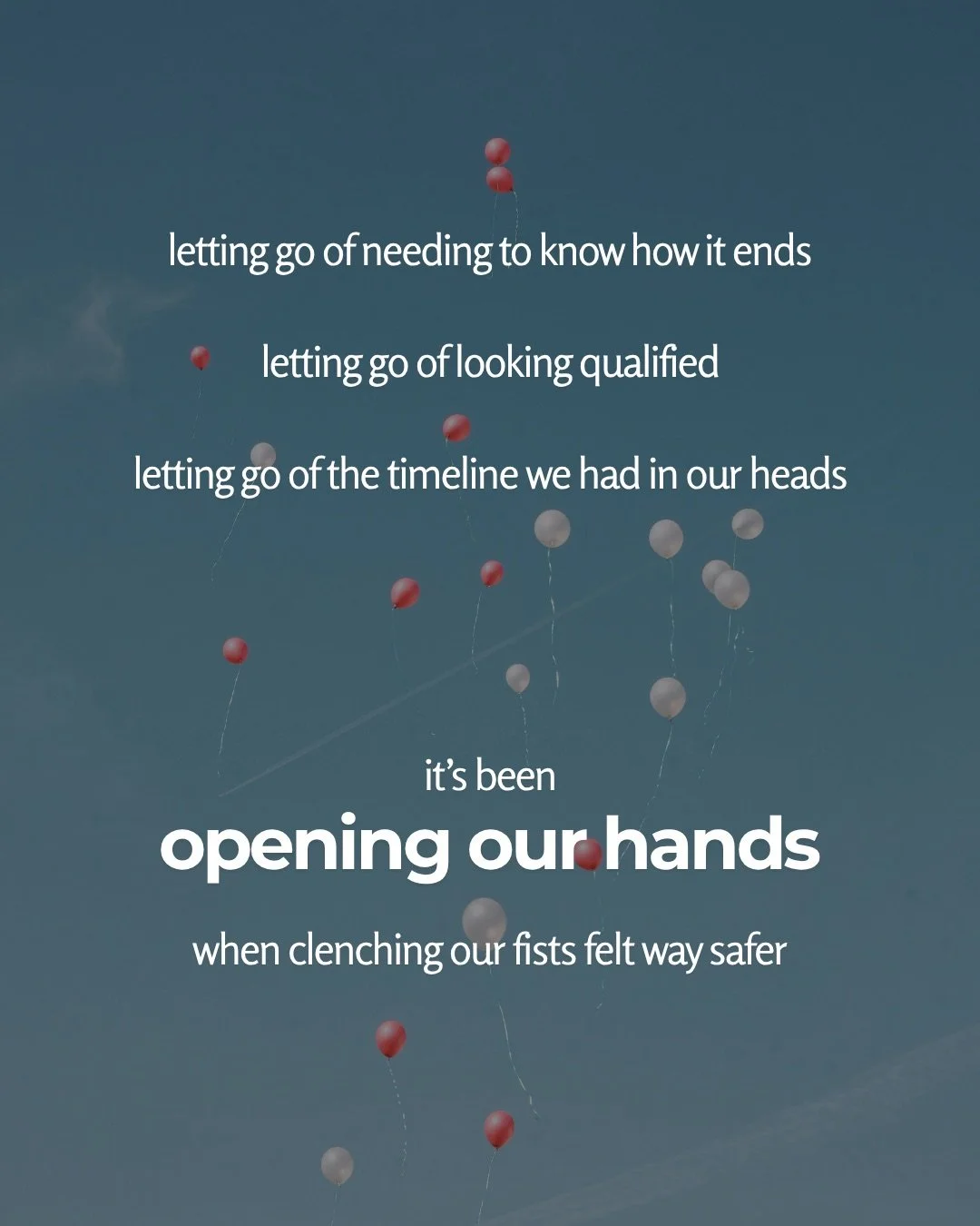 Red and white balloons float upward into a blue-grey sky. Text: letting go of needing to know how it ends letting go of looking qualified letting go of the timeline we had in our heads it’s been opening our hands when clenching our fists felt way safer