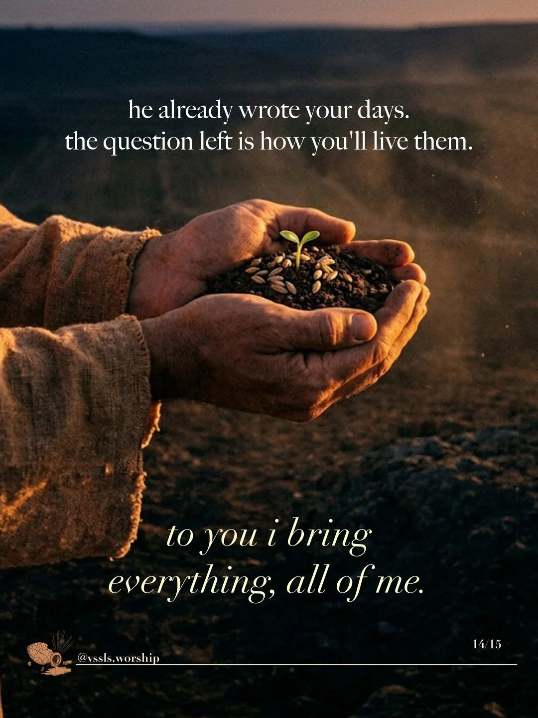 Cupped hands holding soil, seeds and a new sprout. Text: he already wrote your days. the question left is how you’ll live them. to you i bring everything, all of me.