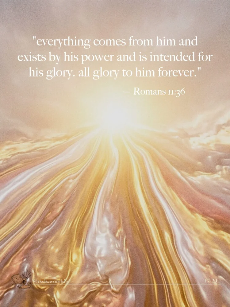 "everything comes from him and exists by his power and is intended for his glory. all glory to him forever." — Romans 11:36