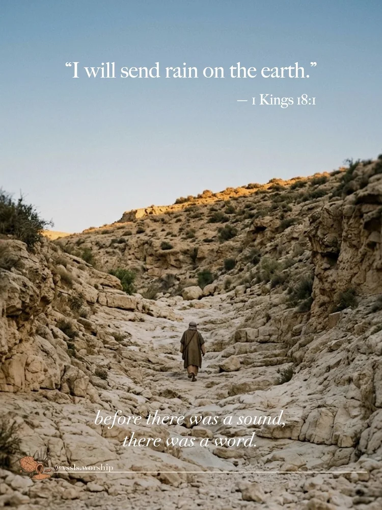 “I will send rain on the earth.” — 1 Kings 18:1 before there was a sound, there was a word.