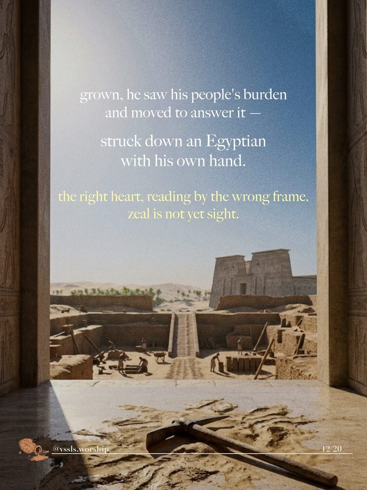 grown, he saw his people's burden and moved to answer it — struck down an Egyptian with his own hand. the right heart, reading by the wrong frame. zeal is not yet sight.