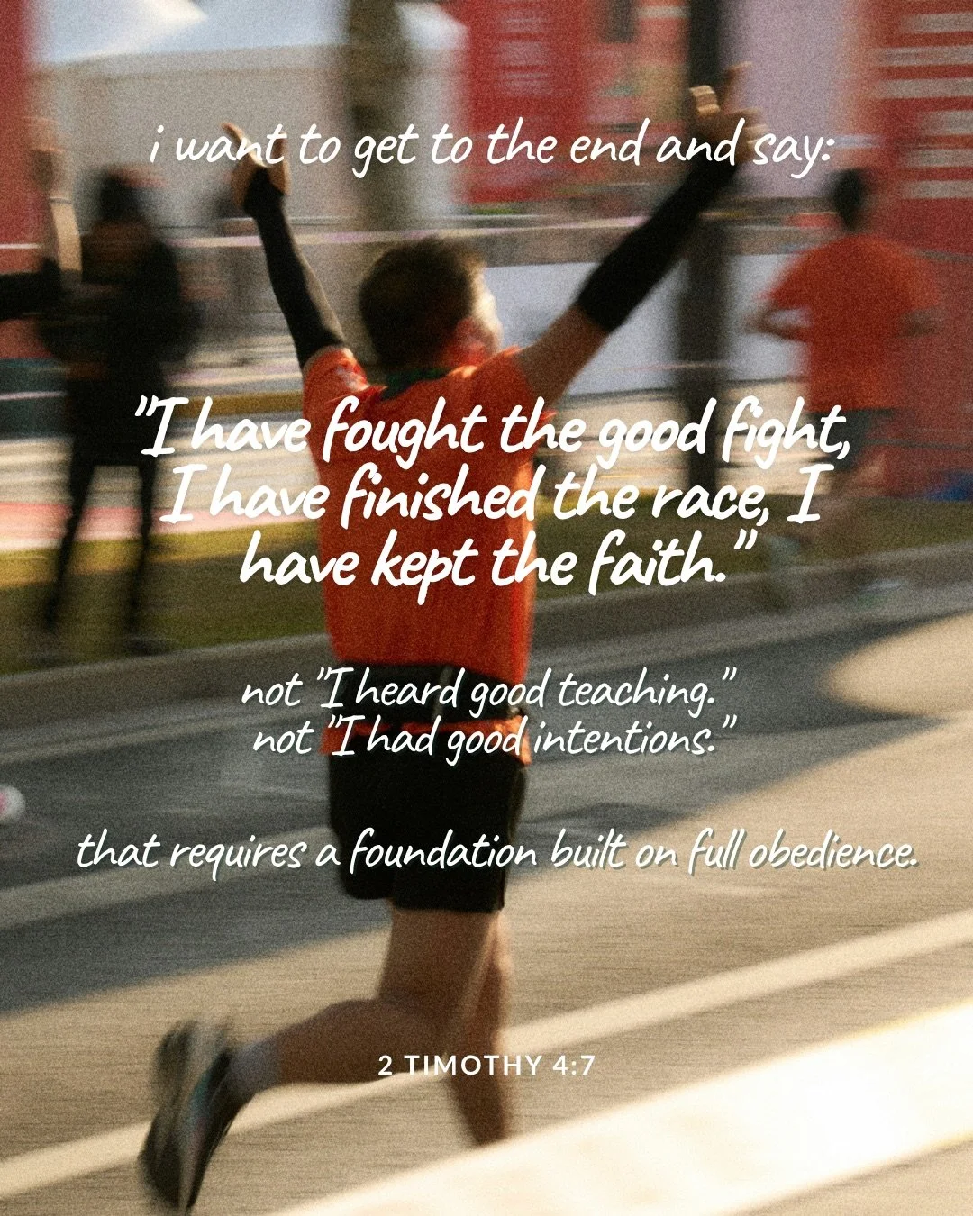 A runner in an orange shirt raises both arms in celebration during a race. Text: i want to get to the end and say: "I have fought the good fight, I have finished the race, I have kept the faith." not "I heard good teaching." not "I had good intentions." that requires a foundation built on full obedience. 2 Timothy 4:7