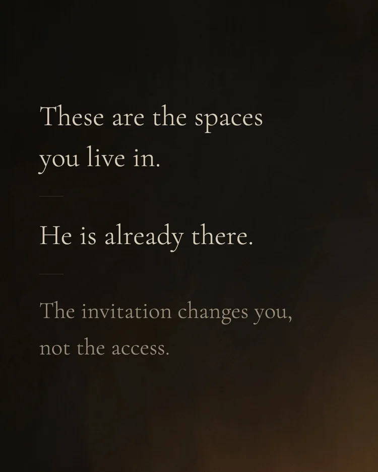 These are the spaces you live in. He is already there. The invitation changes you, not the access.