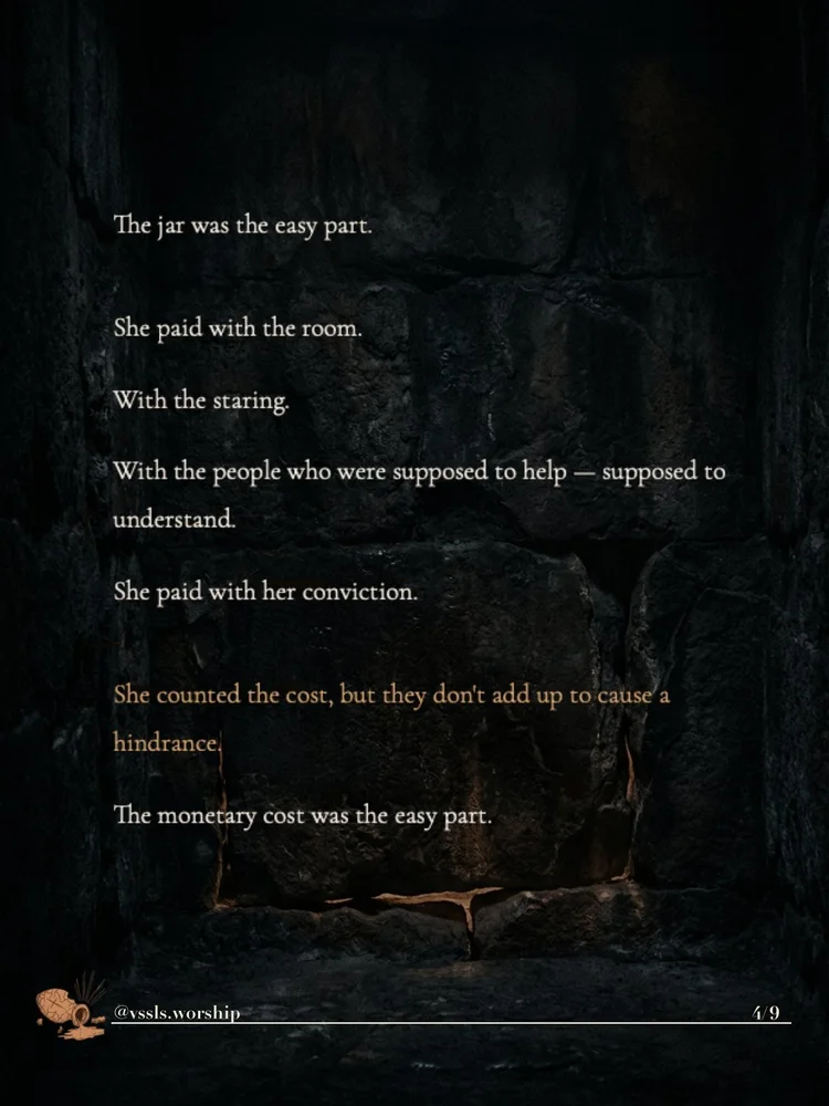 The jar was the easy part. She paid with the room. With the staring. With the people who were supposed to help — supposed to understand. She paid with her conviction. She counted the cost, but they don’t add up to cause a hindrance. The monetary cost was the easy part.