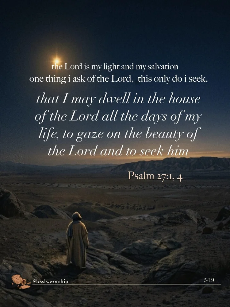 the Lord is my light and my salvation one thing i ask of the Lord, this only do i seek, that I may dwell in the house of the Lord all the days of my life, to gaze on the beauty of the Lord and to seek him — Psalm 27:1, 4