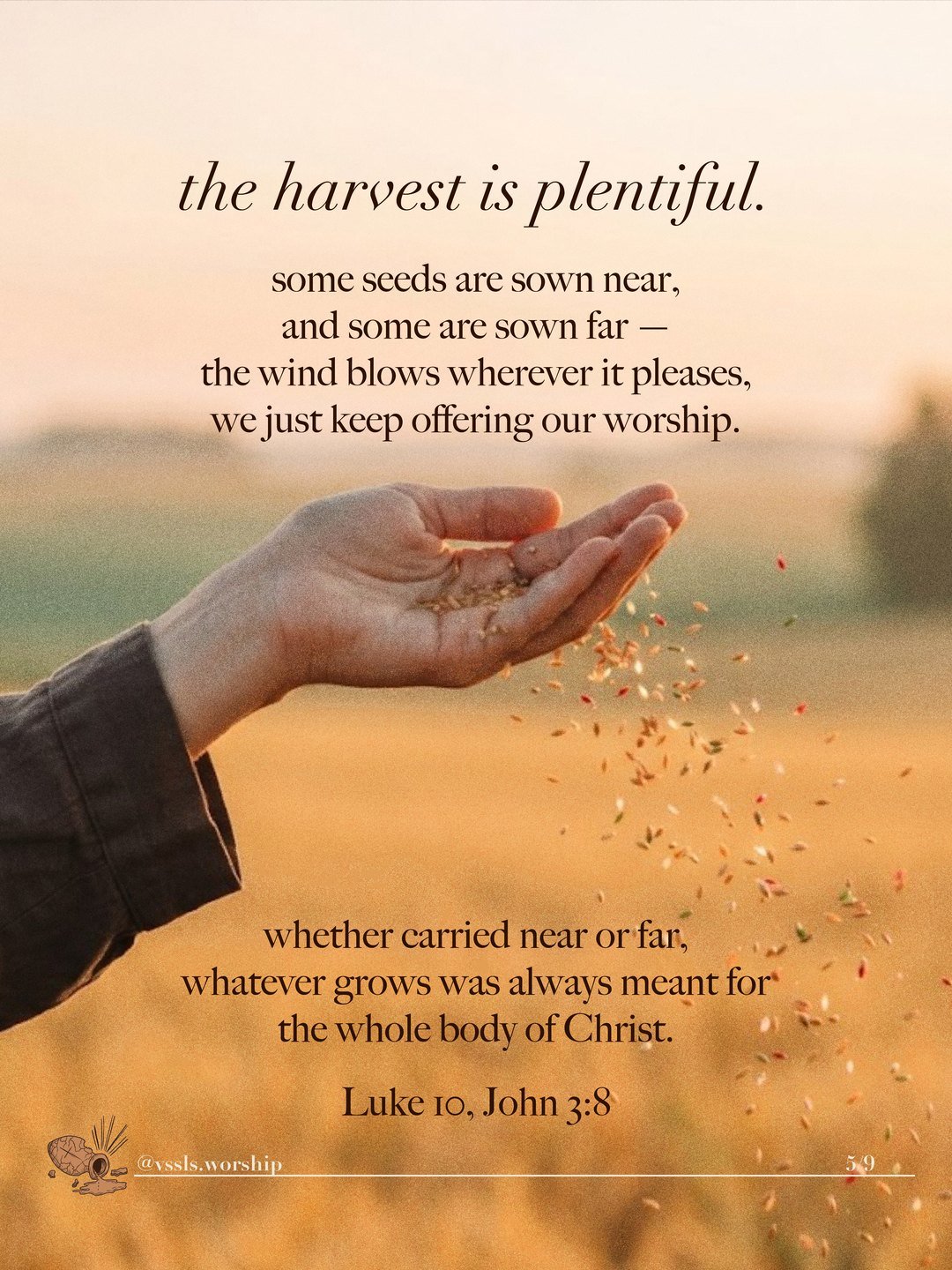 the harvest is plentiful. some seeds are sown near, and some are sown far — the wind blows wherever it pleases, we just keep offering our worship. whether carried near or far, whatever grows was always meant for the whole body of Christ. Luke 10, John 3:8