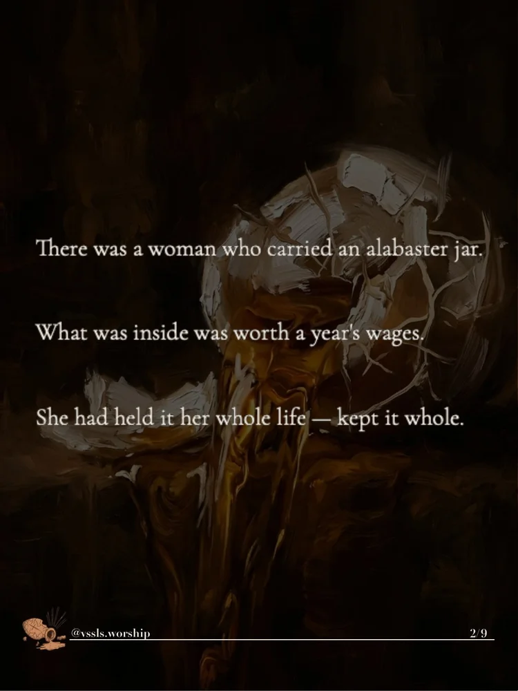 There was a woman who carried an alabaster jar. What was inside was worth a year’s wages. She had held it her whole life — kept it whole.