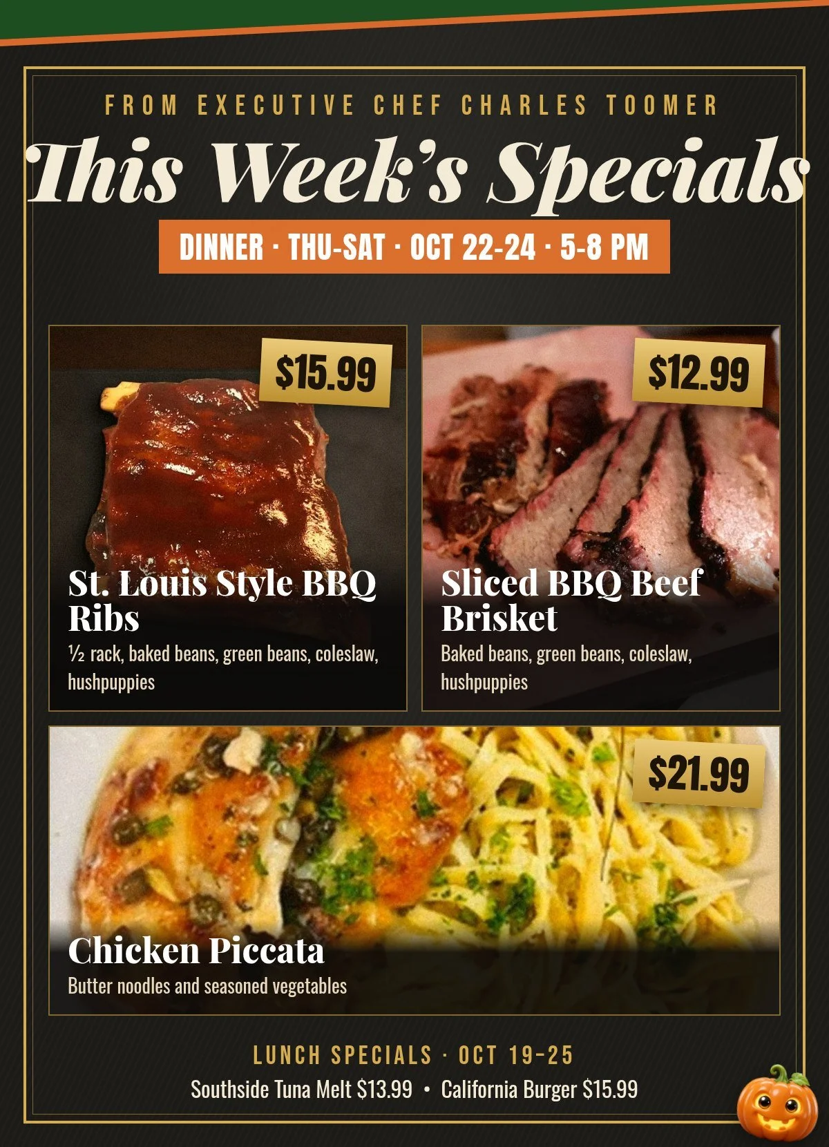 This week's dinner specials, Thursday to Saturday, October 22 to 24, 5 to 8 PM: St. Louis Style BBQ Ribs $15.99, Sliced BBQ Beef Brisket $12.99, Chicken Piccata $21.99. Lunch specials October 19 to 25: Southside Tuna Melt $13.99, California Burger $1