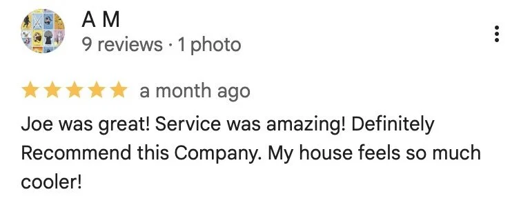 A M — 5-star Google review: Joe was great! Service was amazing! Definitely Recommend this Company. My house feels so much cooler!