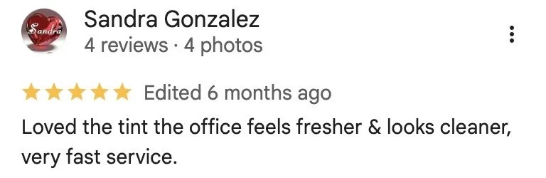 Sandra Gonzalez — 5-star Google review: Loved the tint the office feels fresher & looks cleaner, very fast service.