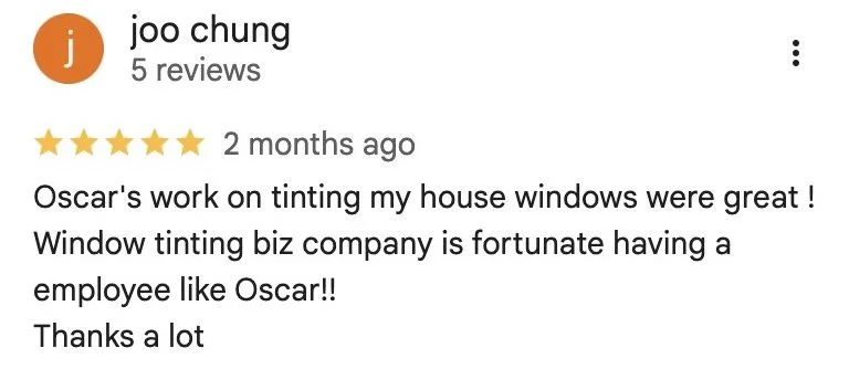 joo chung — 5-star Google review: Oscar's work on tinting my house windows were great ! Window tinting biz company is fortunate having a employee like Oscar!! Thanks a lot