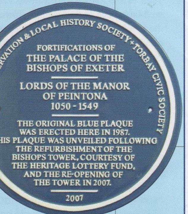 Blue plaque reading Paignton Preservation and Local History Society and Torbay Civic Society, fortifications of the palace of the Bishops of Exeter, Lords of the Manor of Peintona 1050 to 1549, the original blue plaque was erected here in 1987, this plaque was unveiled following the refurbishment of the Bishops Tower, courtesy of the Heritage Lottery Fund, and the re-opening of the tower in 2007