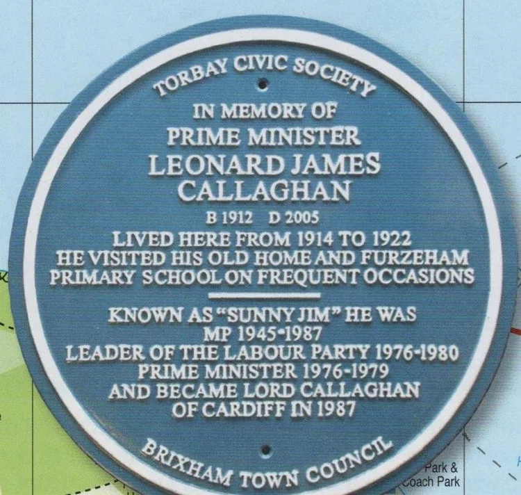 Blue plaque reading Torbay Civic Society, in memory of Prime Minister Leonard James Callaghan, born 1912 died 2005, lived here from 1914 to 1922, he visited his old home and Furzeham Primary School on frequent occasions, known as Sunny Jim he was MP 1945 to 1987, leader of the Labour Party 1976 to 1980, Prime Minister 1976 to 1979, and became Lord Callaghan of Cardiff in 1987, Brixham Town Council