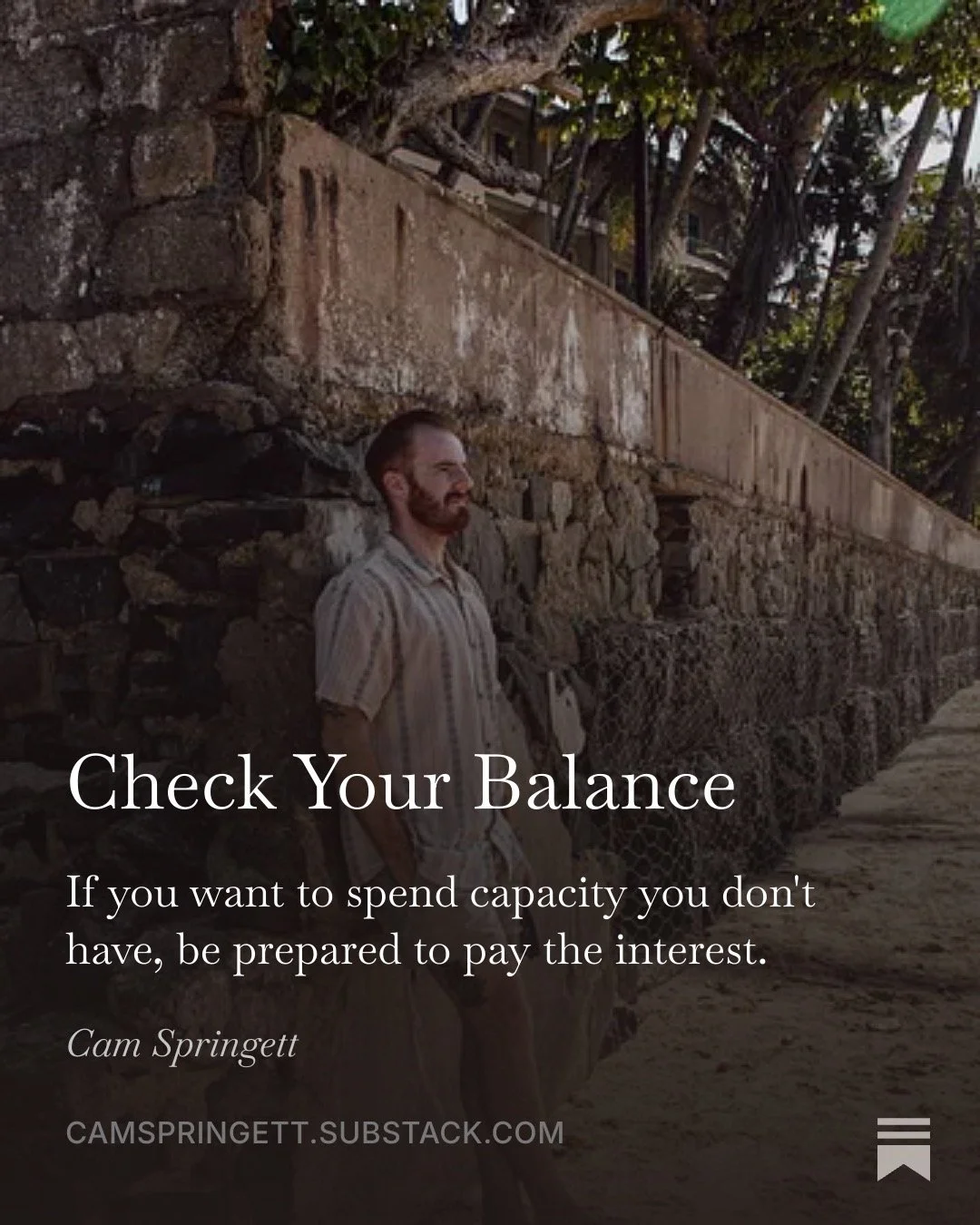 Check Your Balance. If you want to spend capacity you don't have, be prepared to pay the interest. Cam Springett leaning against an old stone wall by a beach.