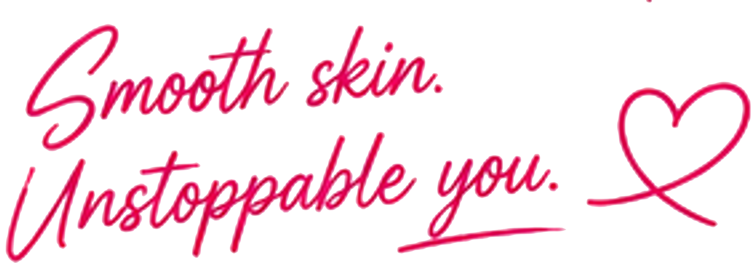 Smooth skin. Unstoppable you.