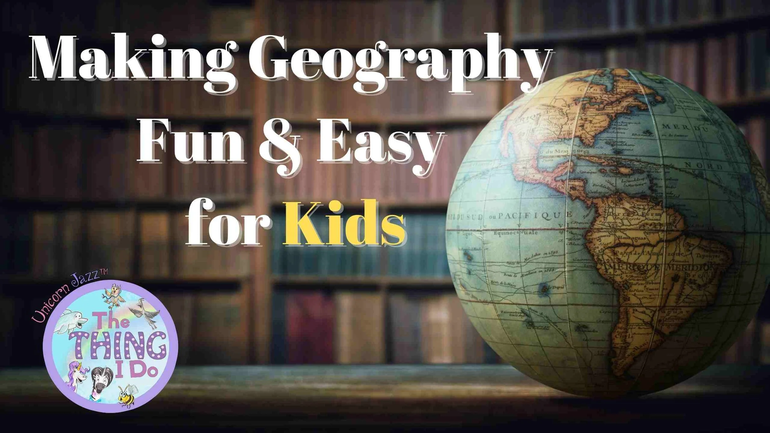 Making Geography Fun and Easy for Kids graphic with a globe and The Thing I Do logo.