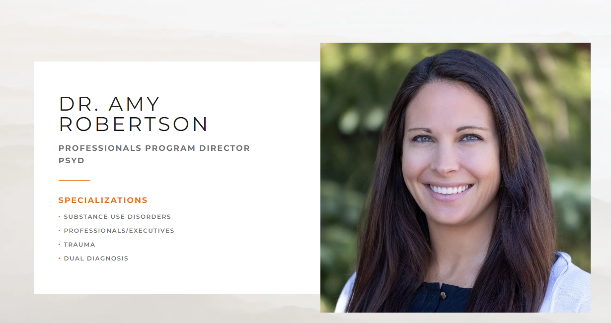 Dr. Amy Robertson, Professionals Program Director, PsyD. Specializations: substance use disorders, professionals and executives, trauma, and dual diagnosis.