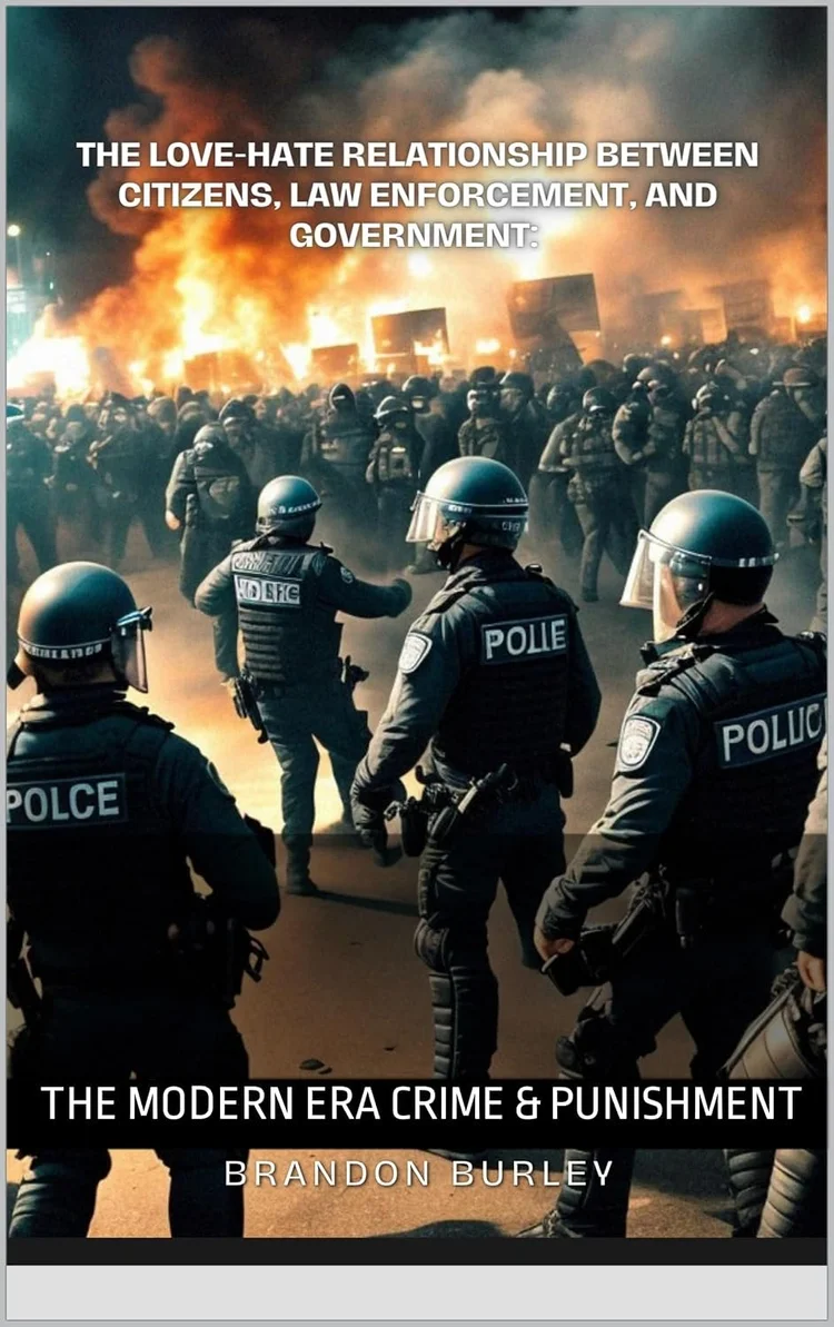 The Love-Hate Relationship Between Citizens, Law Enforcement, and Government: The Modern Era Crime & Punishment by Brandon Burley