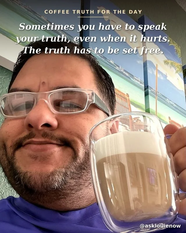 Coffee Truth for the Day: Sometimes you have to speak your truth, even when it hurts.