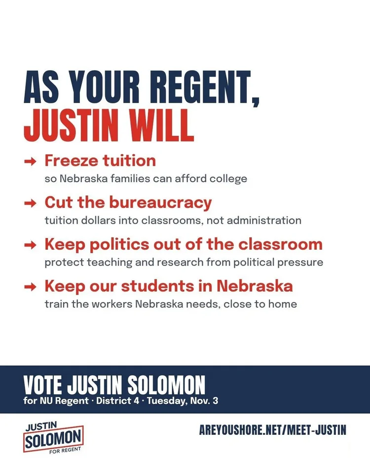 As your Regent, Justin will freeze tuition, cut the bureaucracy, keep politics out of the classroom and keep our students in Nebraska.
