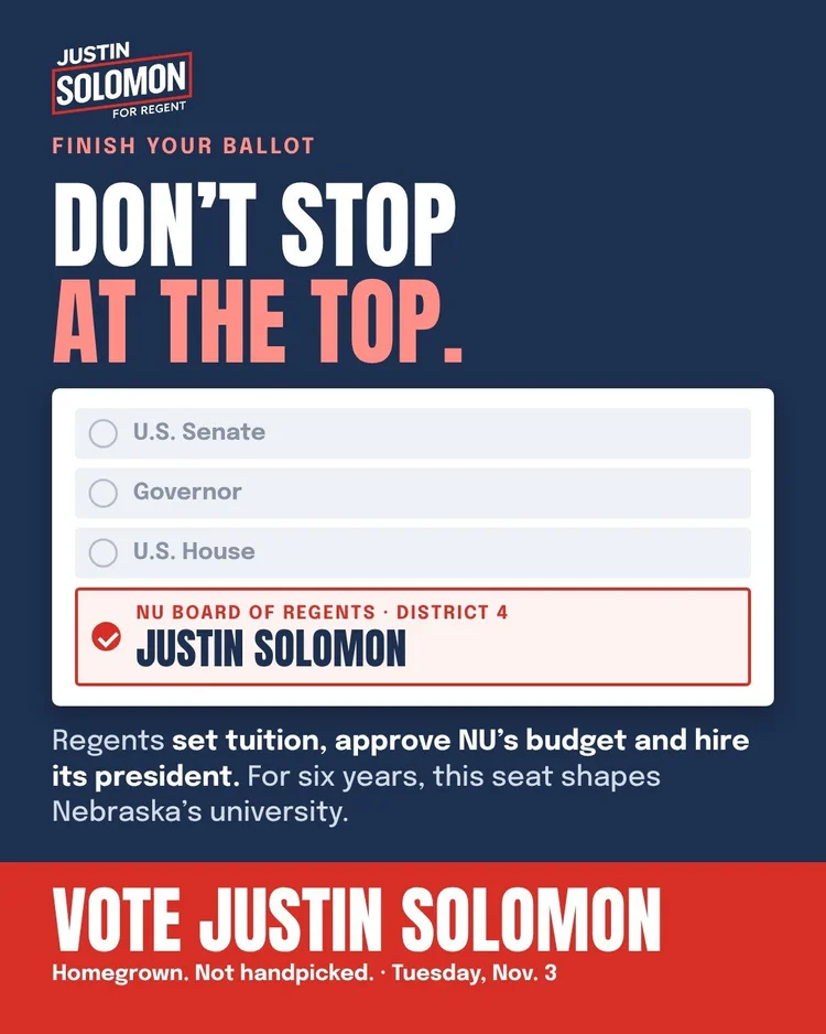 Don't stop at the top. Finish your ballot: NU Board of Regents, District 4, Justin Solomon.