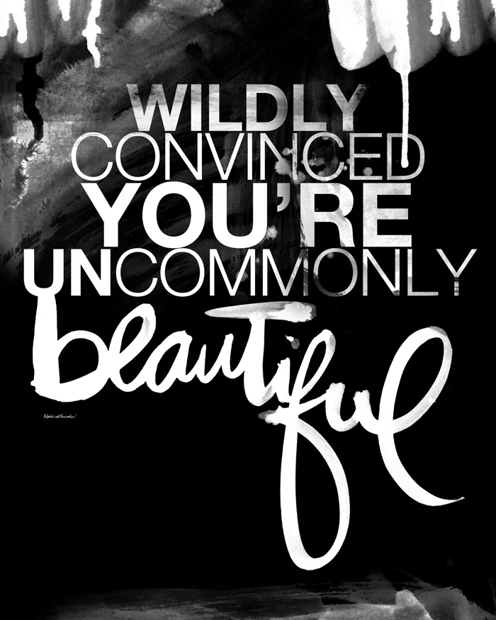 wildly convinced you're uncommonly beautiful