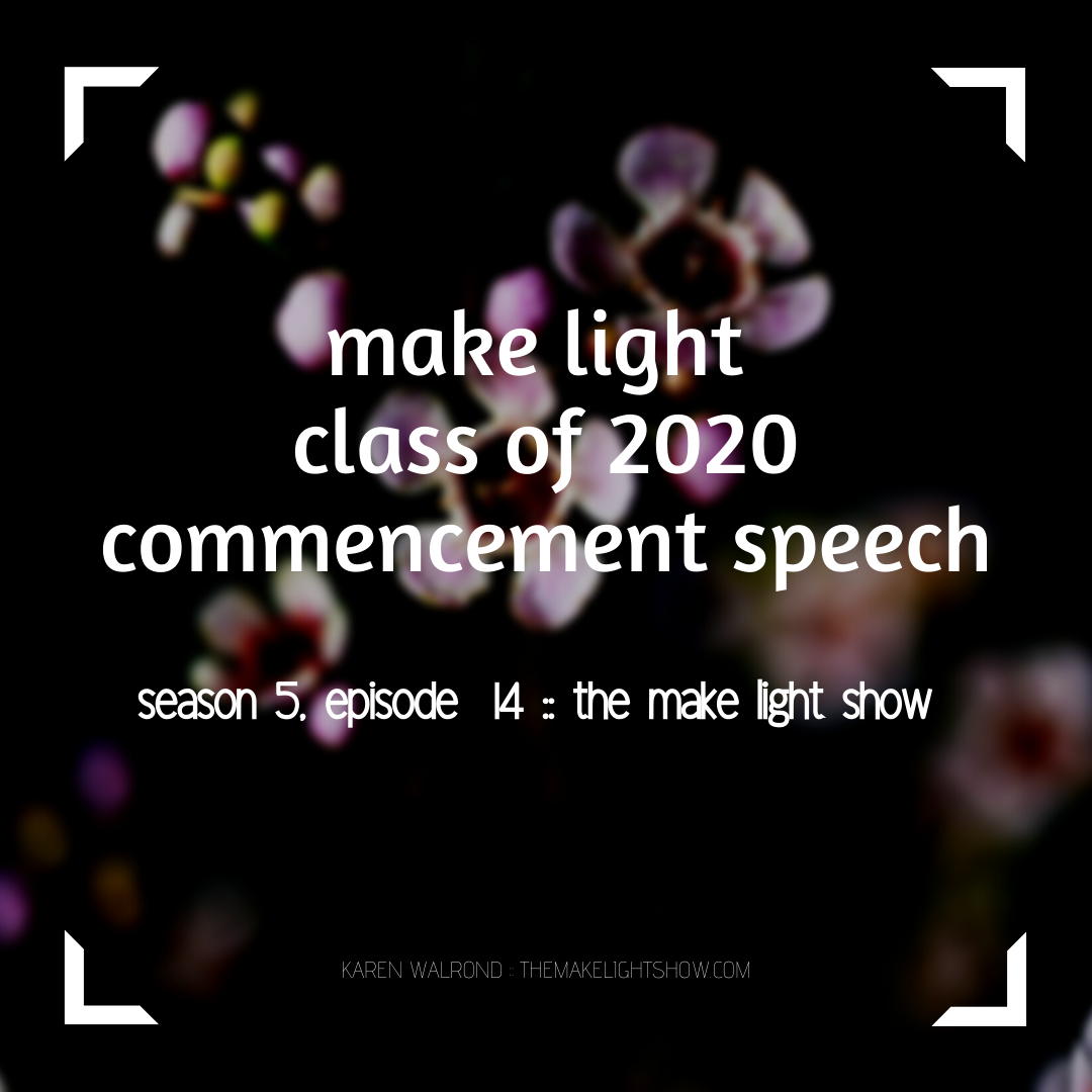 the make light class of 2020 commencement speech:  make light season 5, episode 14