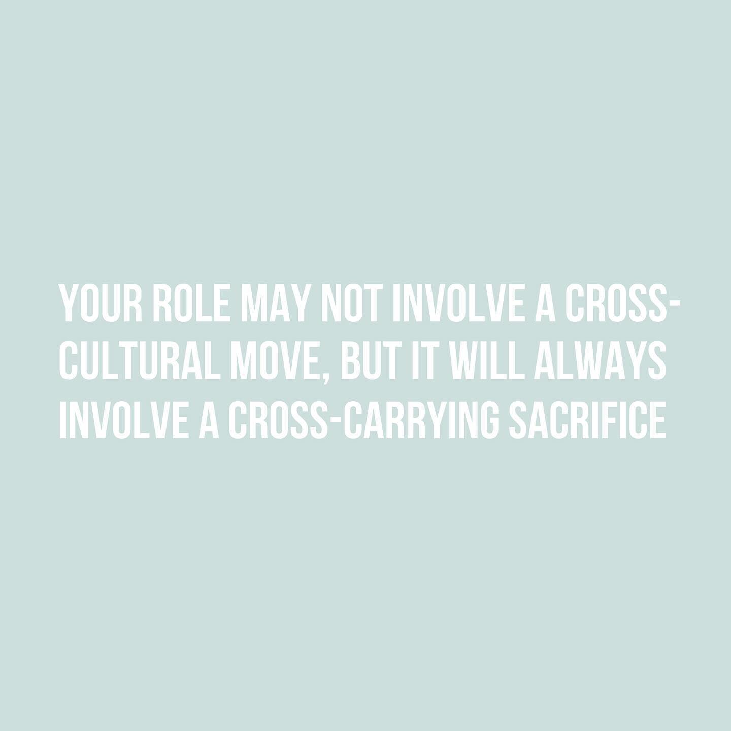 Your role may not involve a CROSS-CULTURAL move, but it will always involve a CROSS-CARRYING sacrifice!