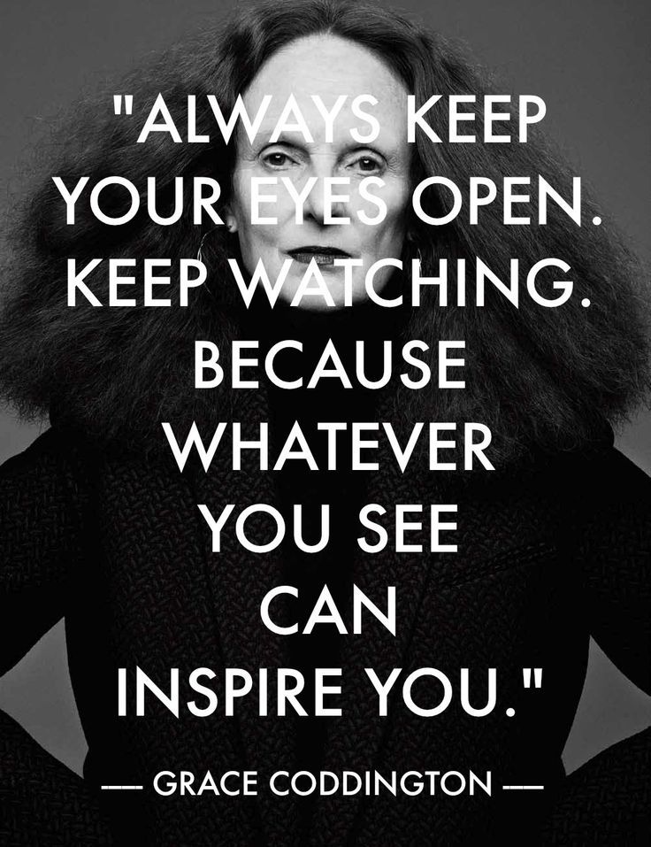 Inspiration -al quote: "Always keep your eyes open. Keep watching. Because whatever you see can inspire you." ~ Grace Coddington