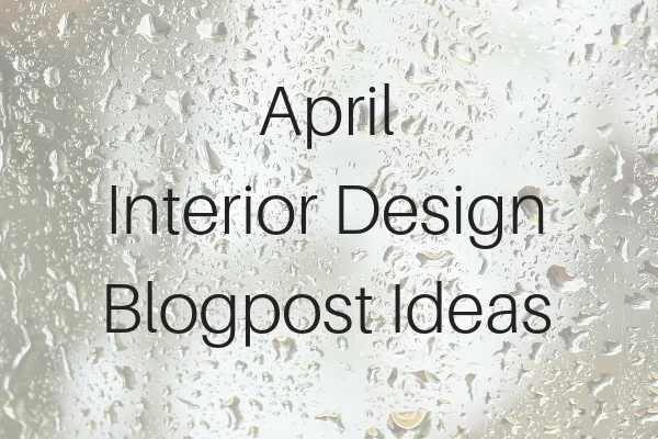 3 Blogpost Content Ideas For Your Interior Design Blog - Month Of April