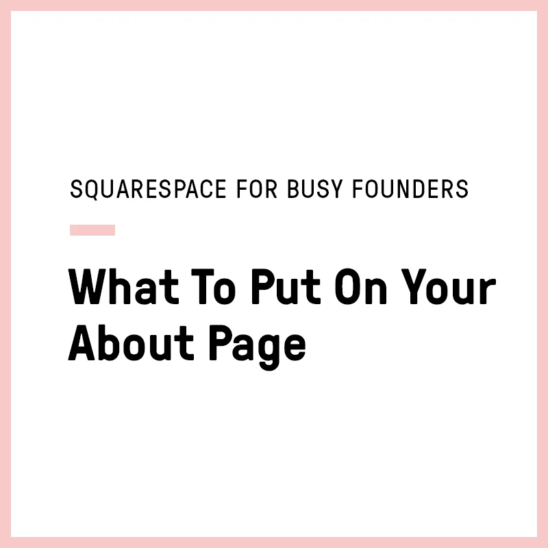 Squarespace for Busy Founders: What To Put On Your About Page