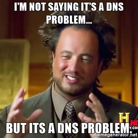 I'm not saying it's a DNS problem...But it's a DNS problem.