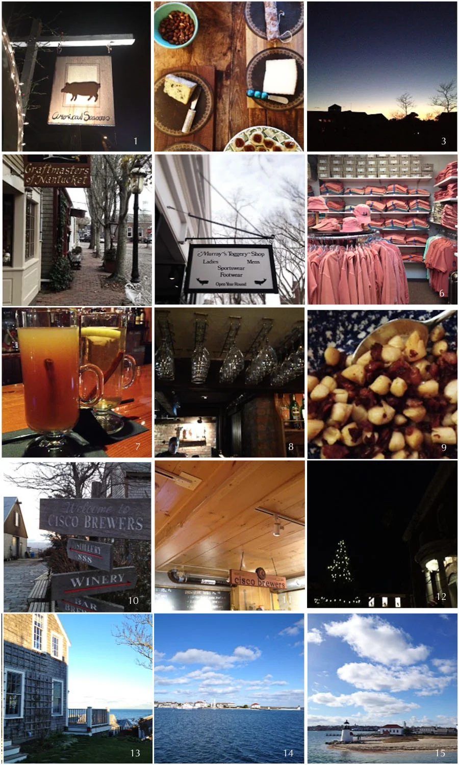 1. dinner redo | 2. how we ate (mostly) 3. amazing skies | 4. Town | 5. Murray's | 6. Nantucket reds | 7. warm drinks | 8. Brotherhood of Thieves | 9. bay scallops (even if I had to beg for them) | 10. Cisco | 11. Cisco | 12. tree lighting | 13. Sconset | 14. at the harbor | 15. Brant Point Light (farewell Nantucket)