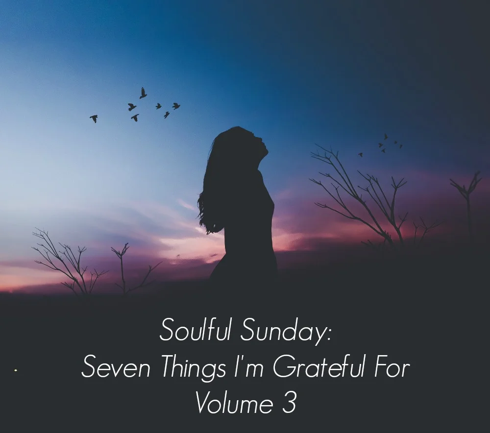 Soulful Sunday: Seven Things I'm Grateful For - Volume 3