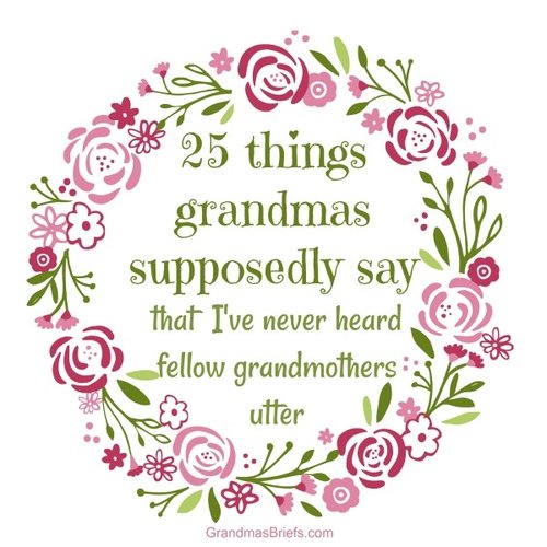 Grandma's Briefs — Home — 25 things grandmas supposedly say that I've never  heard fellow grandmothers utter